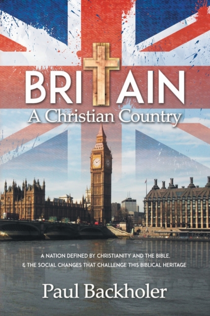 Britain, a Christian Country : A Nation Defined by Christianity and the Bible, and the Social Changes That Challenge This Biblical Heritage, Paperback / softback Book