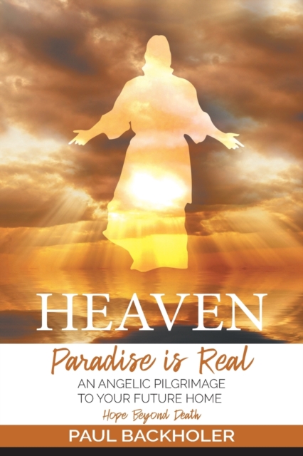 Heaven, Paradise is Real, Hope Beyond Death : An Angelic Pilgrimage to Your Future Home, Paperback / softback Book