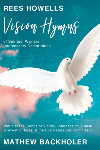 Rees Howells, Vision Hymns of Spiritual Warfare Intercessory Declarations : World War II Songs of Victory, Intercession, Praise and Worship, Israel and the Every Creature Commission, Paperback / softback Book
