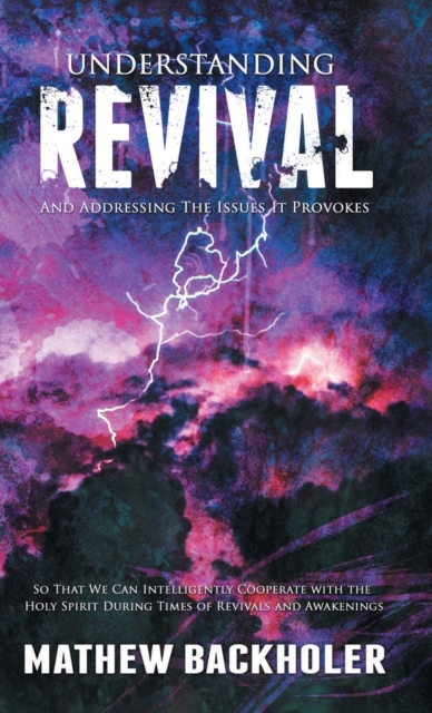 Understanding Revival and Addressing the Issues It Provokes So That We Can Intelligently Cooperate with the Holy Spirit : During Times of Revivals and Awakenings, Hardback Book