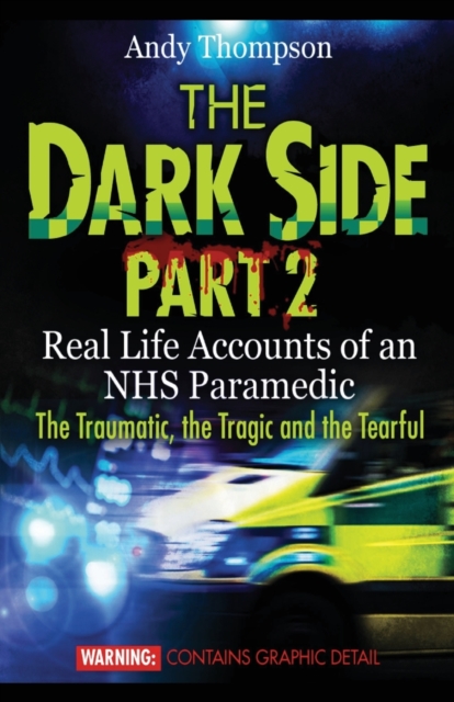 The Dark Side Part 2 : Real Life Accounts of an NHS Paramedic The Traumatic, the Tragic and the Tearful, Paperback / softback Book