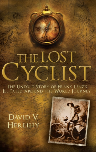 The Lost Cyclist : The Untold Story of Frank Lenz's Ill-Fated Around-the-World Journey, EPUB eBook