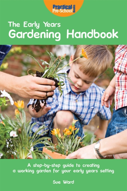 The Early Years Gardening Handbook : A Step-by-step Guide to Creating a Working Garden for Your Early Years Setting, Paperback / softback Book