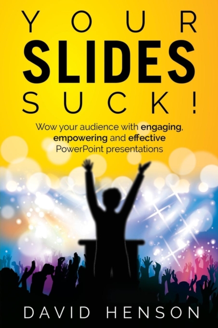 Your Slides Suck! : Wow your audience with engaging, empowering and effective PowerPoint presentations, Paperback / softback Book