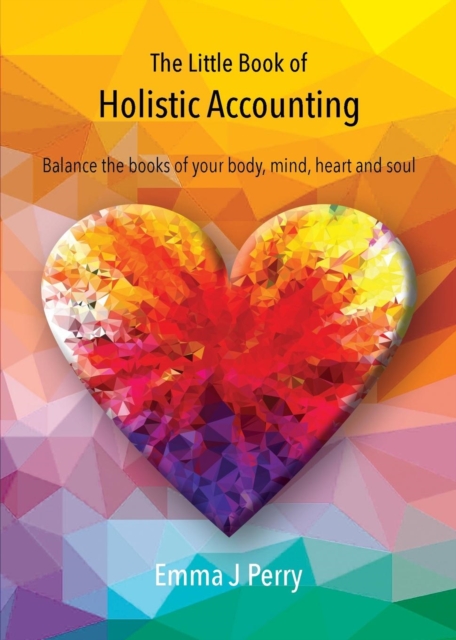 The Little Book of Holistic Accounting : Balance the Books of Your Body, Mind, Heart and Soul, Paperback / softback Book