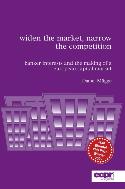 Widen the Market, Narrow the Competition : Banker Interests and the Making of a European Capital Market, Paperback / softback Book
