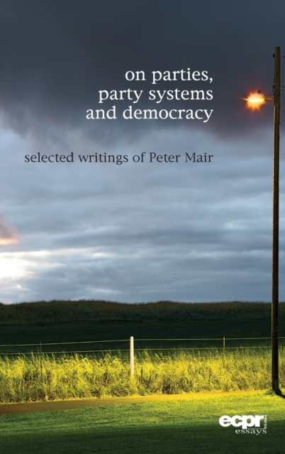 On Parties, Party Systems and Democracy : Selected Writings of Peter Mair, Hardback Book