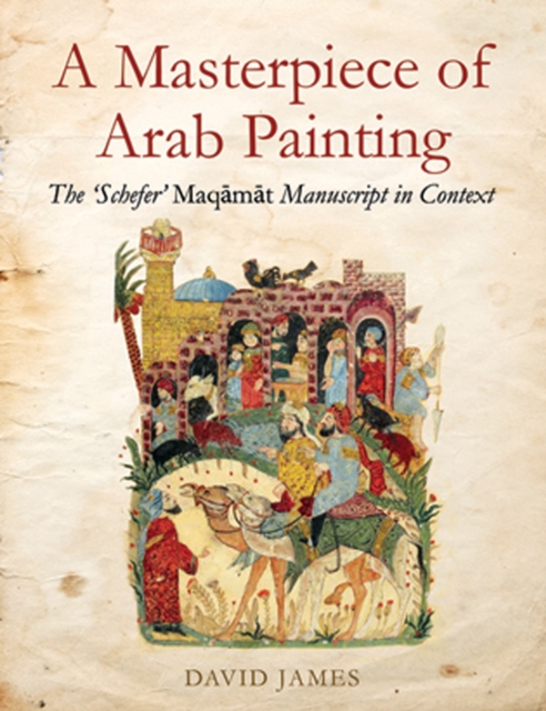 A Masterpiece Of Arab Painting : The 'Schefer' Maqamat Manuscript in Context, Hardback Book