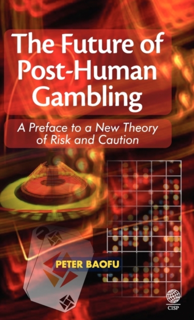 The Future of Post-human Gambling : A Preface to a New Theory of Risk and Caution, Hardback Book