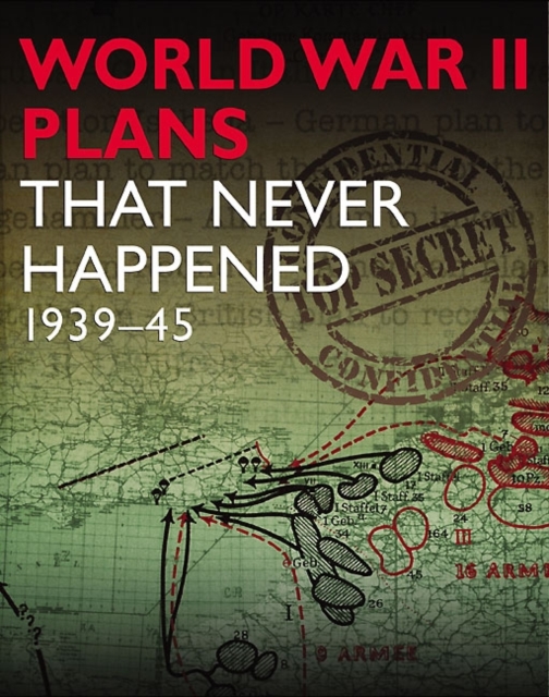 World War 2 Plans That Never Happened : 1939-45, Hardback Book