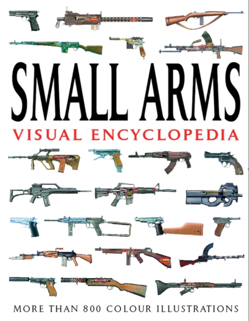 Small Arms Visual Encyclopedia : More Than 1000 Colour Illustrations, Paperback / softback Book