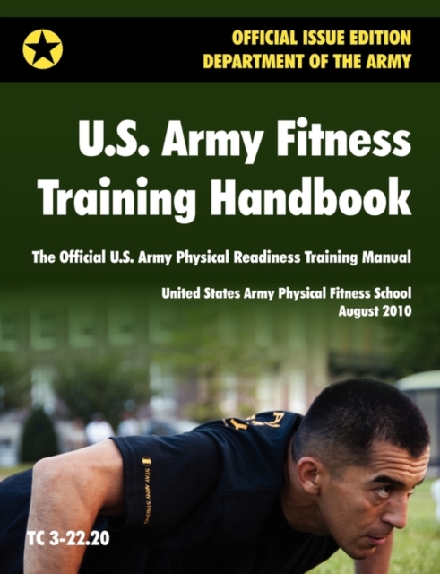 U.S. Army Fitness Training Handbook : The Official U.S. Army Physical Readiness Training Manual (August 2010 Revision, Training Circular TC 3-22.20), Paperback / softback Book