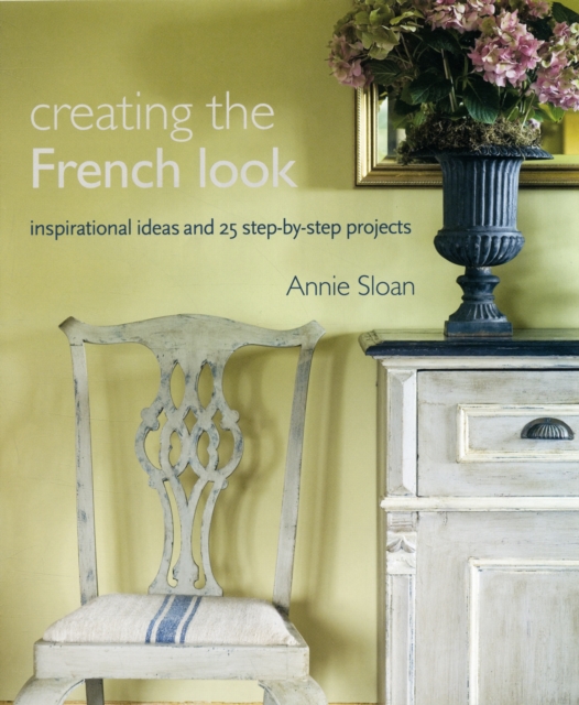 Creating the French Look : Inspirational Ideas and 25 Step-by-Step Projects, Paperback / softback Book