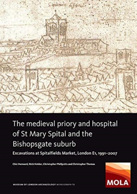 The Medieval Priory and Hospital of St Mary Spital and the Bishopsgate Suburb : Excavations at Spitalfields Market, London E1, 1991-2007, Hardback Book
