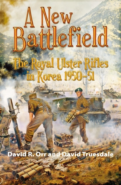 A New Battlefield : The Royal Ulster Rifles in Korea 1950-51, Hardback Book