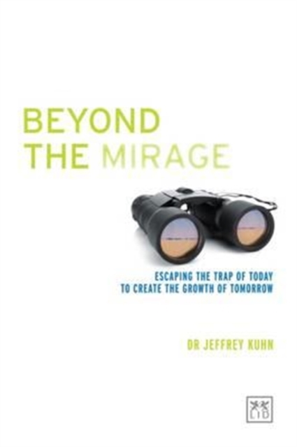 Beyond the Mirage : Think and Lead Strategically to Realize the Promise of Tomorrow's Growth, Hardback Book