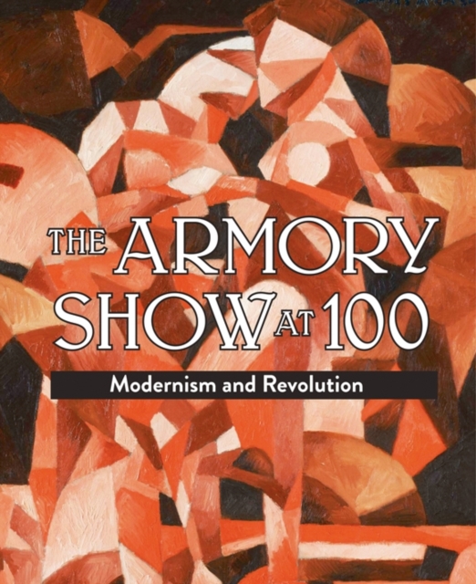 Armory Show at 100: Modernism and Revolution, Hardback Book