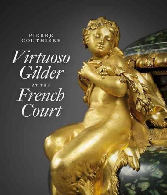 Pierre Gouthiere: Virtuoso Gilder at the French Court, Hardback Book