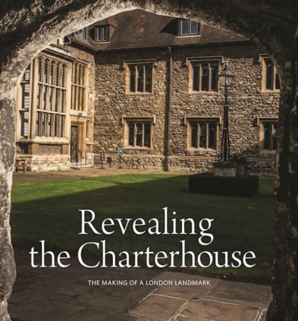 Revealing the Charterhouse: The Making of a London Landmark, Hardback Book