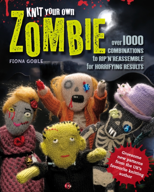 Knit Your Own Zombie : Over 100 Combinations to Rip'n'Reassemble for Horrifying Results, Paperback / softback Book