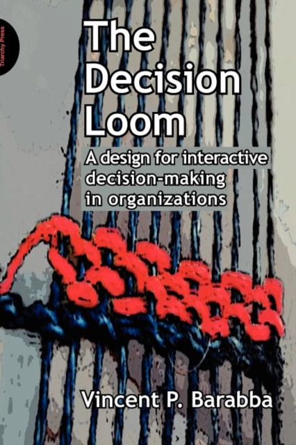 The Decision Loom : A Design for Interactive Decision-Making in Organizations, Paperback / softback Book