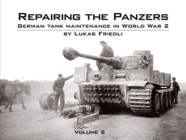 Repairing the Panzers : German Tank Maintenance in World War 2 Volume 2, Hardback Book