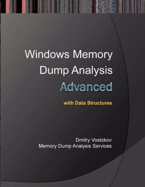 Advanced Windows Memory Dump Analysis with Data Structures : Training Course Transcript and WinDbg Practice Exercises with Notes, Paperback / softback Book