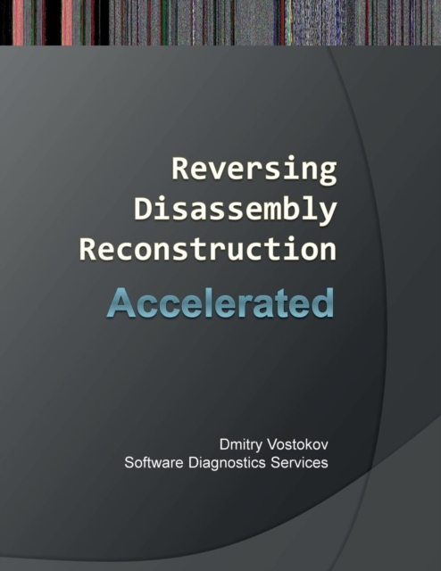 Accelerated Disassembly, Reconstruction and Reversing : Training Course Transcript and WinDbg Practice Exercises with Memory Cell Diagrams, Paperback / softback Book