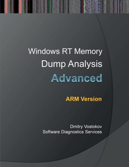 Advanced Windows RT Memory Dump Analysis, ARM Edition : Training Course Transcript and WinDbg Practice Exercises, Paperback / softback Book