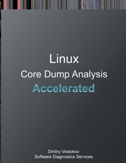 Accelerated Linux Core Dump Analysis : Training Course Transcript and Gdb Practice Exercises, Paperback / softback Book