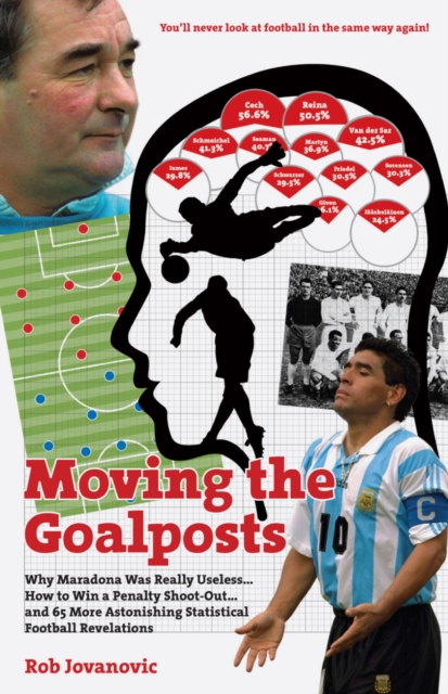 Moving The Goalposts : Why Maradona Was Really Useless... How to Win a Penalty Shoot-Out...and 65 More Astonishing Statistical Football Revelations, Hardback Book