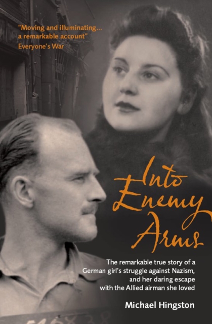 Into Enemy Arms : The Remarkable True Story of a German Girl's Struggle Against Nazism, and Her Daring Escape With the Allied Airman She Loved, EPUB eBook