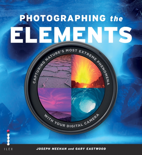 Photographing the Elements : Capturing Nature's Most Extreme Phenomena With Your Digital Camera, EPUB eBook