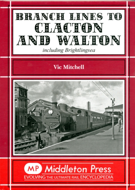 Branch Lines to Clacton & Walton : Including Brightlingsea, Hardback Book