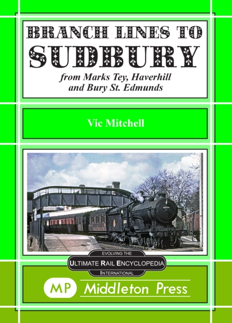 Branch Lines to Sudbury : From Marks Tey, Haverhill and Bury St Edmunds, Hardback Book