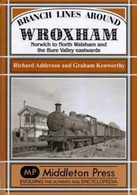 Branch Lines Around Wroxham : Norwich to North Walsham and the Bure Valley Eastwards, Hardback Book