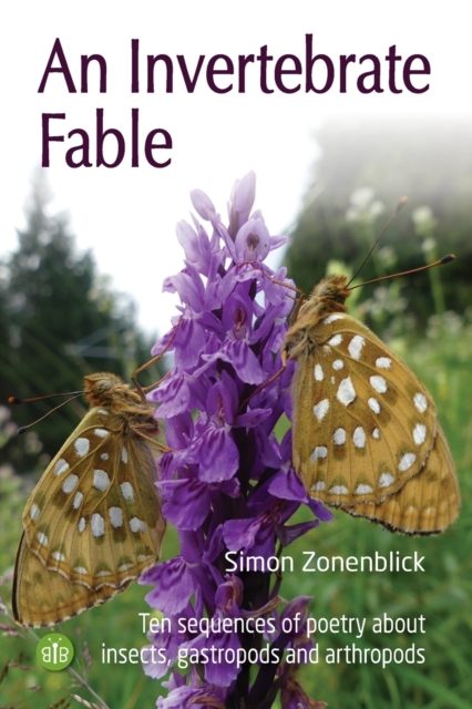 An Invertebrate Fable : Ten sequences of poetry about insects, gastropods and arthropods, Paperback / softback Book