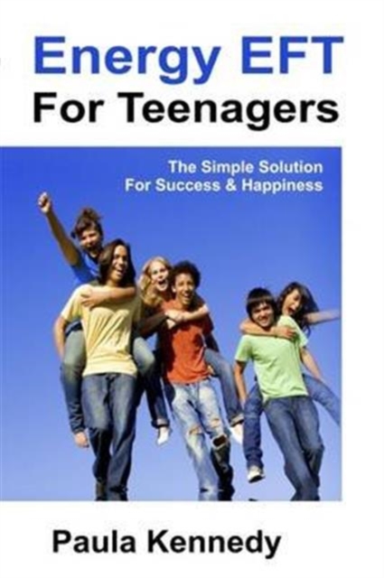 Energy Eft for Teenagers : The Simple Solution for Success & Happiness with Energy Emotional Freedom Techniques, Paperback / softback Book