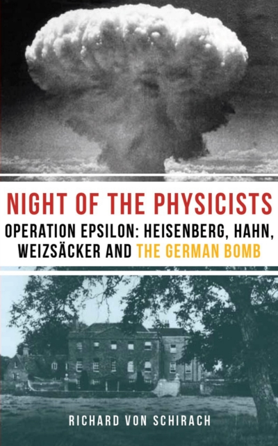 The Night of the Physicists : Operation Epsilon: Heisenberg, Hahn, Weizsacker and the German Bomb, EPUB eBook