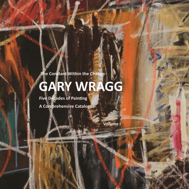 Constant within the Change: Gary Wragg : Five Decades of Paintings: A Comprehensive Catalogue, Hardback Book