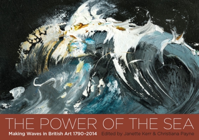 The Power of the Sea : Making Waves in British Art  1790 - 2014, Paperback / softback Book