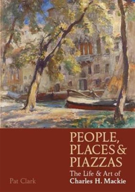 People, Places & Piazzas : The Life & Art of Charles Hodge Mackie, Paperback / softback Book