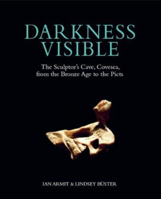 Darkness Visible : The Sculptor's Cave, Covesea, from the Bronze Age to the Picts, Hardback Book