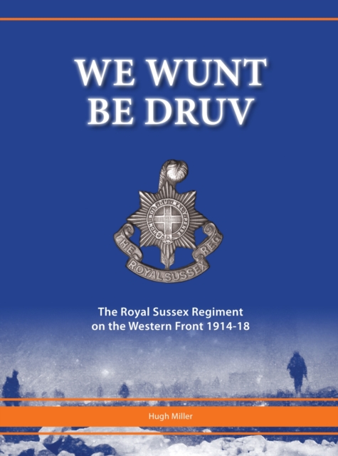 We Wunt be Druv : The Royal Sussex Regiment on the Western Front 1914-18, Hardback Book