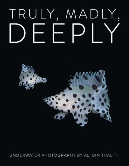 Truly, Madly, Deeply : Underwater Photography by Ali Bin Thalith, Hardback Book