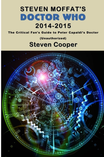 Steven Moffat's Doctor Who 2014-2015 : The Critical Fan's Guide to Peter Capaldi's Doctor (Unauthorized), Paperback / softback Book