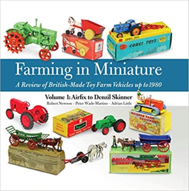 Farming in Miniature Vol. 1: Airfix to Denzil Skinner : A Review of British-made Toy Farm Vehicles Up to 1980, Hardback Book