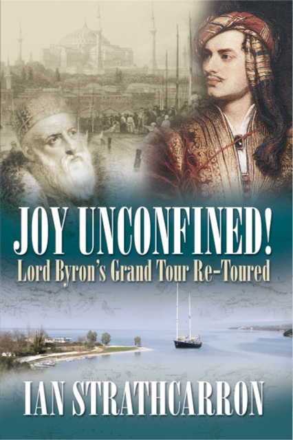 Joy Unconfined : Lord Byron's Grand Tour Re-toured, EPUB eBook