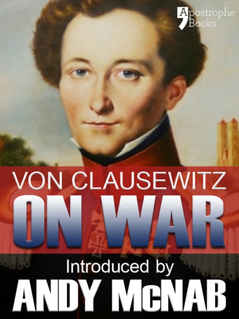 On War - an Andy McNab War Classic : The beautifully reproduced illustrated 1908 edition, with introduction by Andy McNab, notes by Col. F.N. Maude and brief memoir of General Clausewitz, EPUB eBook