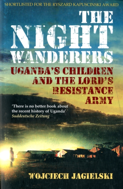 The Night Wanderers : Uganda's Children and the Lord's Resistance Army, Paperback / softback Book